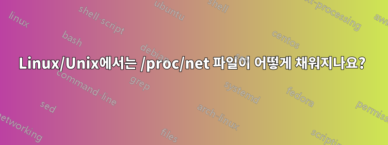 Linux/Unix에서는 /proc/net 파일이 어떻게 채워지나요?