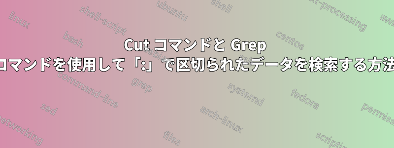 Cut コマンドと Grep コマンドを使用して「:」で区切られたデータを検索する方法 