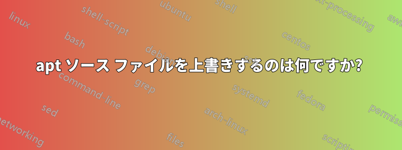 apt ソース ファイルを上書きするのは何ですか?