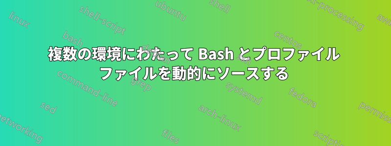 複数の環境にわたって Bash とプロファイル ファイルを動的にソースする