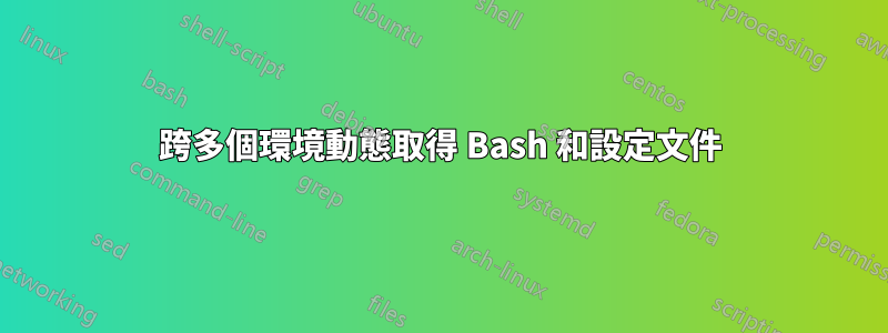 跨多個環境動態取得 Bash 和設定文件