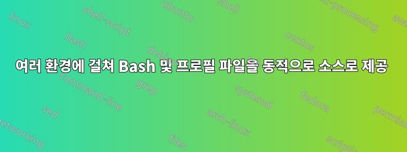 여러 환경에 걸쳐 Bash 및 프로필 파일을 동적으로 소스로 제공