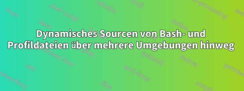 Dynamisches Sourcen von Bash- und Profildateien über mehrere Umgebungen hinweg