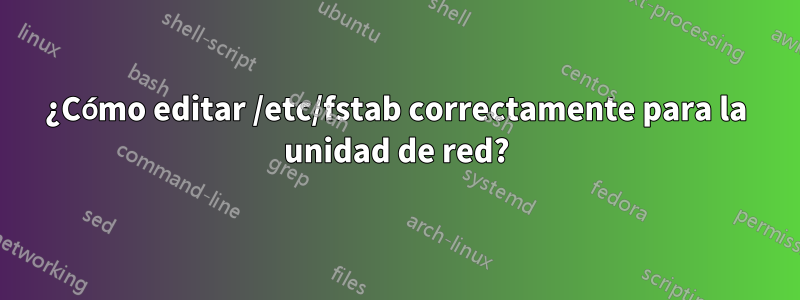 ¿Cómo editar /etc/fstab correctamente para la unidad de red?