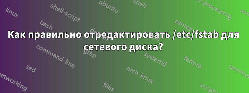 Как правильно отредактировать /etc/fstab для сетевого диска?