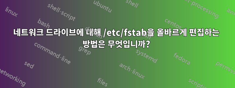 네트워크 드라이브에 대해 /etc/fstab을 올바르게 편집하는 방법은 무엇입니까?