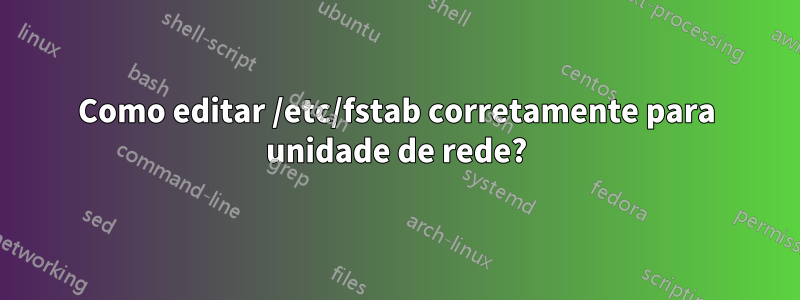 Como editar /etc/fstab corretamente para unidade de rede?