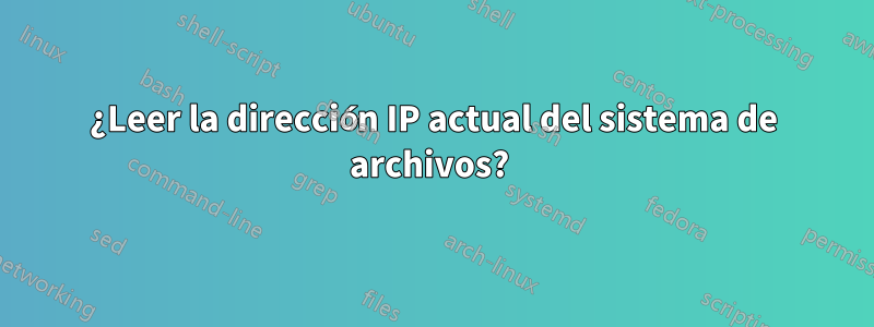 ¿Leer la dirección IP actual del sistema de archivos? 