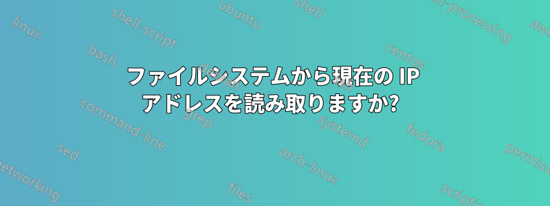 ファイルシステムから現在の IP アドレスを読み取りますか? 