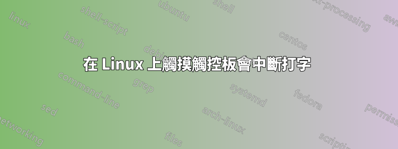 在 Linux 上觸摸觸控板會中斷打字