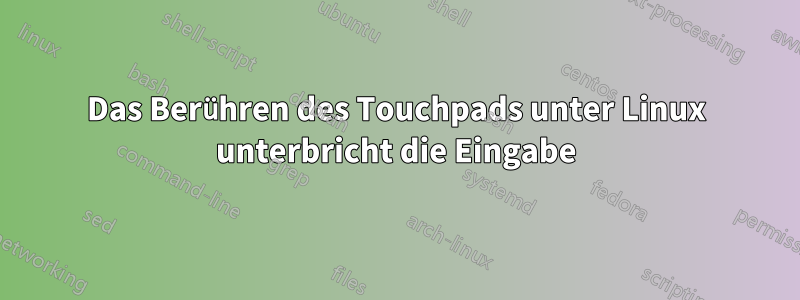 Das Berühren des Touchpads unter Linux unterbricht die Eingabe