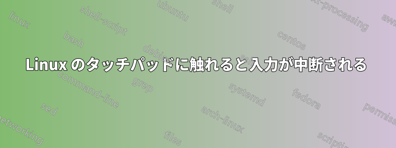 Linux のタッチパッドに触れると入力が中断される