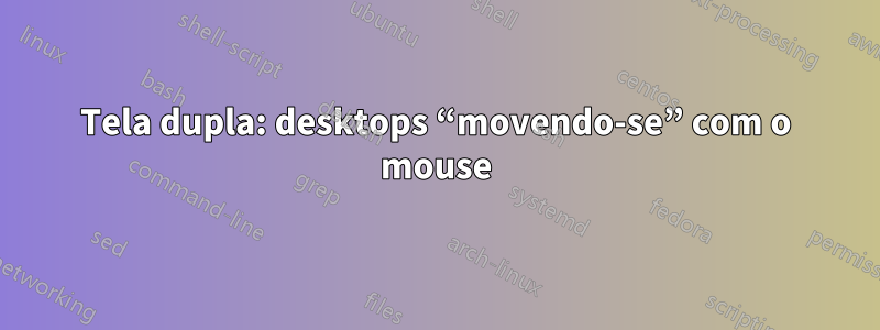 Tela dupla: desktops “movendo-se” com o mouse