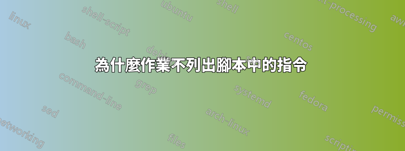 為什麼作業不列出腳本中的指令