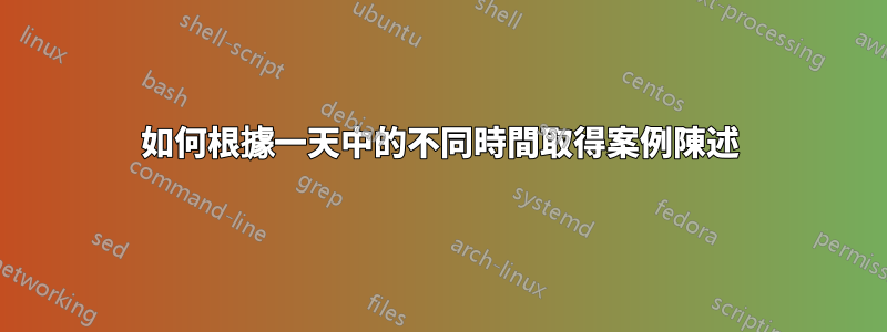 如何根據一天中的不同時間取得案例陳述