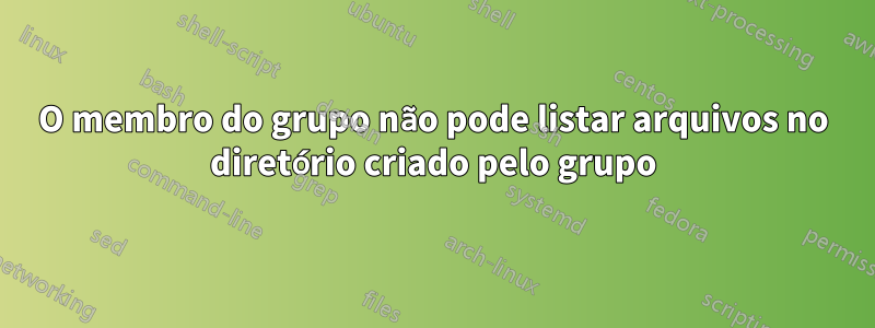 O membro do grupo não pode listar arquivos no diretório criado pelo grupo