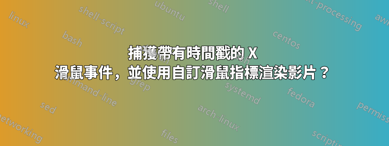 捕獲帶有時間戳的 X 滑鼠事件，並使用自訂滑鼠指標渲染影片？