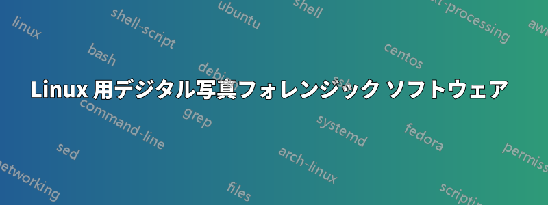 Linux 用デジタル写真フォレンジック ソフトウェア 