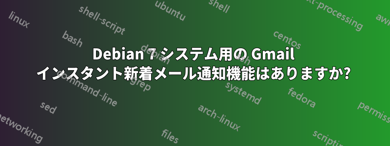 Debian 7 システム用の Gmail インスタント新着メール通知機能はありますか?