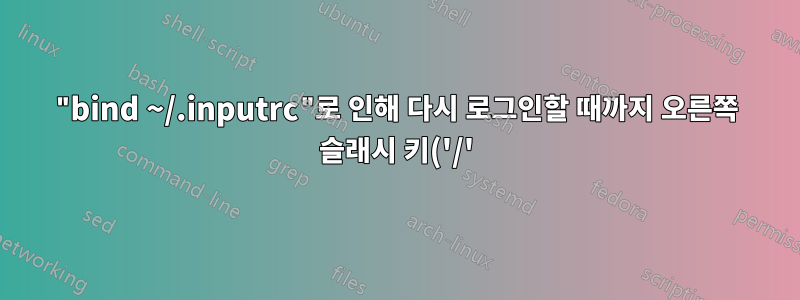 "bind ~/.inputrc"로 인해 다시 로그인할 때까지 오른쪽 슬래시 키('/')가 비활성화되는 이유는 무엇입니까?