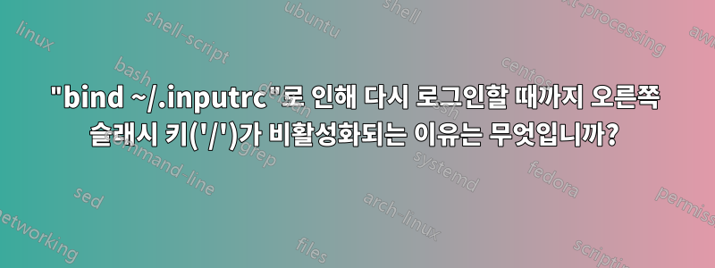 "bind ~/.inputrc"로 인해 다시 로그인할 때까지 오른쪽 슬래시 키('/')가 비활성화되는 이유는 무엇입니까?