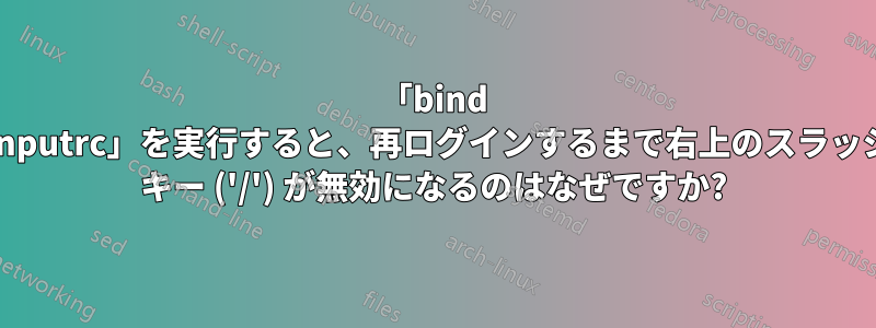 「bind ~/.inputrc」を実行すると、再ログインするまで右上のスラッシュ キー ('/') が無効になるのはなぜですか?