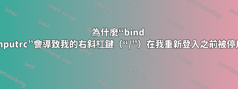 為什麼“bind ~/.inputrc”會導致我的右斜杠鍵（“/”）在我重新登入之前被停用？