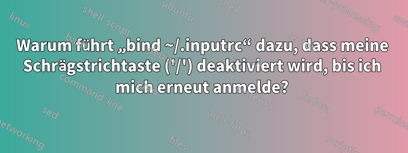 Warum führt „bind ~/.inputrc“ dazu, dass meine Schrägstrichtaste ('/') deaktiviert wird, bis ich mich erneut anmelde?