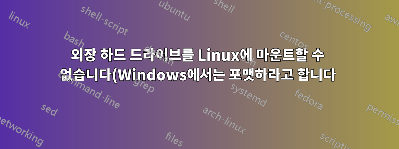 외장 하드 드라이브를 Linux에 마운트할 수 없습니다(Windows에서는 포맷하라고 합니다).