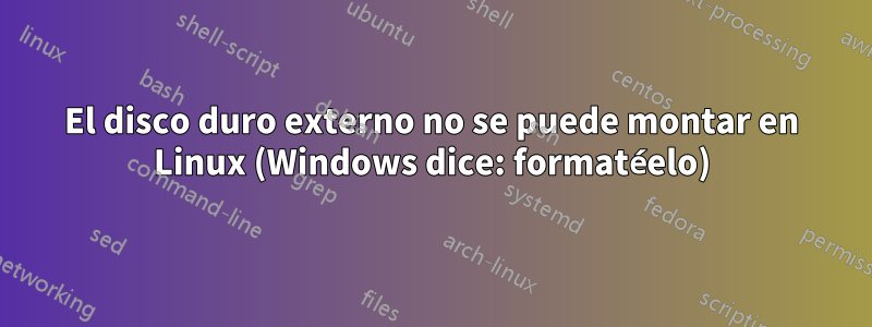 El disco duro externo no se puede montar en Linux (Windows dice: formatéelo)