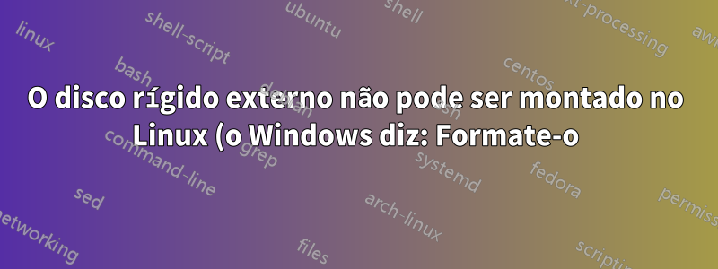 O disco rígido externo não pode ser montado no Linux (o Windows diz: Formate-o)