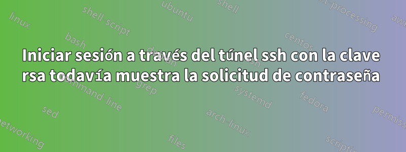 Iniciar sesión a través del túnel ssh con la clave rsa todavía muestra la solicitud de contraseña