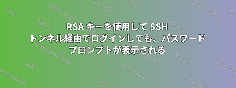 RSA キーを使用して SSH トンネル経由でログインしても、パスワード プロンプトが表示される