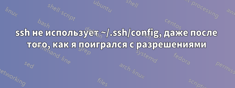 ssh не использует ~/.ssh/config, даже после того, как я поигрался с разрешениями