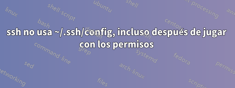 ssh no usa ~/.ssh/config, incluso después de jugar con los permisos