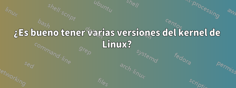 ¿Es bueno tener varias versiones del kernel de Linux?