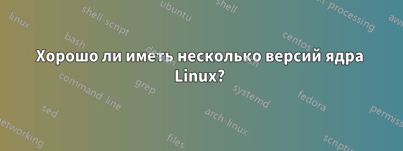 Хорошо ли иметь несколько версий ядра Linux?