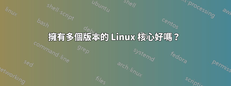 擁有多個版本的 Linux 核心好嗎？