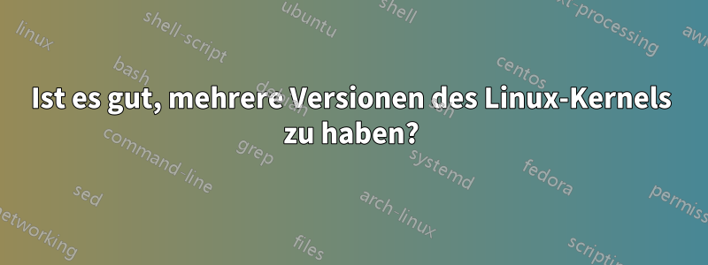 Ist es gut, mehrere Versionen des Linux-Kernels zu haben?