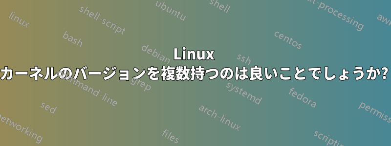 Linux カーネルのバージョンを複数持つのは良いことでしょうか?