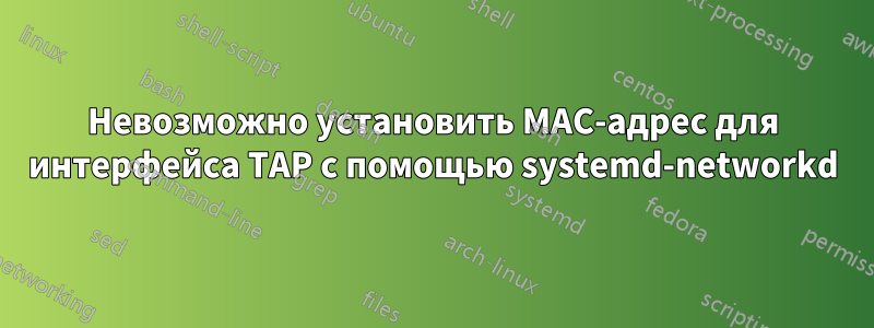 Невозможно установить MAC-адрес для интерфейса TAP с помощью systemd-networkd