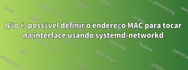 Não é possível definir o endereço MAC para tocar na interface usando systemd-networkd