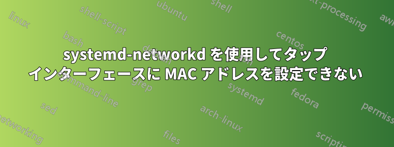 systemd-networkd を使用してタップ インターフェースに MAC アドレスを設定できない