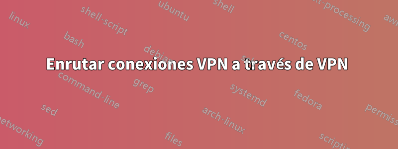 Enrutar conexiones VPN a través de VPN