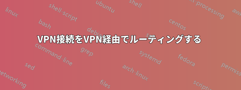 VPN接続をVPN経由でルーティングする