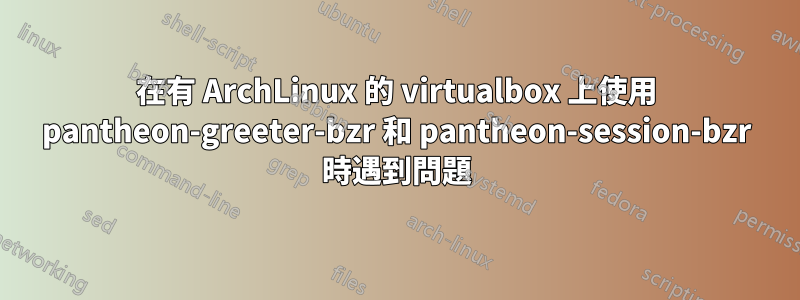 在有 ArchLinux 的 virtualbox 上使用 pantheon-greeter-bzr 和 pantheon-session-bzr 時遇到問題