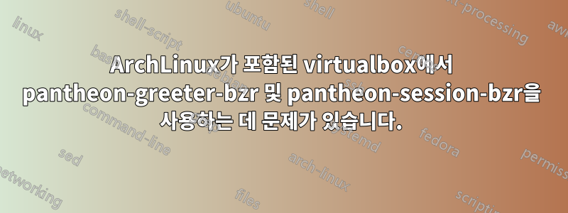 ArchLinux가 포함된 virtualbox에서 pantheon-greeter-bzr 및 pantheon-session-bzr을 사용하는 데 문제가 있습니다.