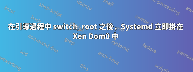 在引導過程中 switch_root 之後，Systemd 立即掛在 Xen Dom0 中