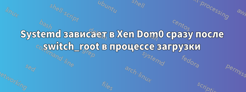 Systemd зависает в Xen Dom0 сразу после switch_root в процессе загрузки