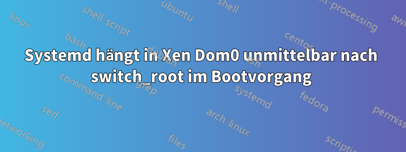 Systemd hängt in Xen Dom0 unmittelbar nach switch_root im Bootvorgang